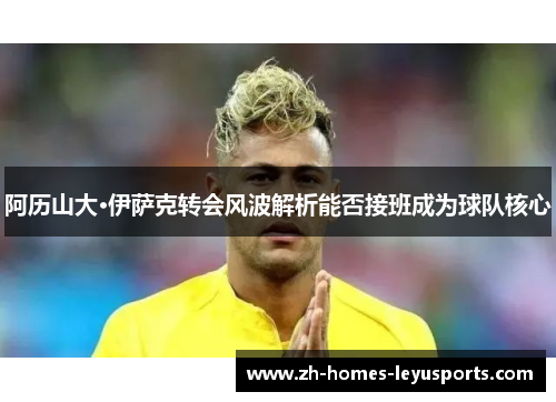 阿历山大·伊萨克转会风波解析能否接班成为球队核心