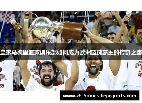 皇家马德里篮球俱乐部如何成为欧洲篮球霸主的传奇之路